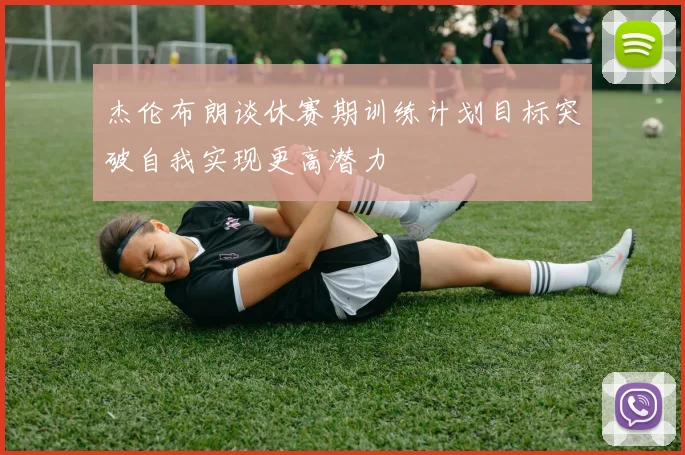 杰伦布朗谈休赛期训练计划目标突破自我实现更高潜力