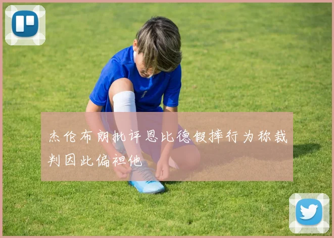杰伦布朗批评恩比德假摔行为称裁判因此偏袒他