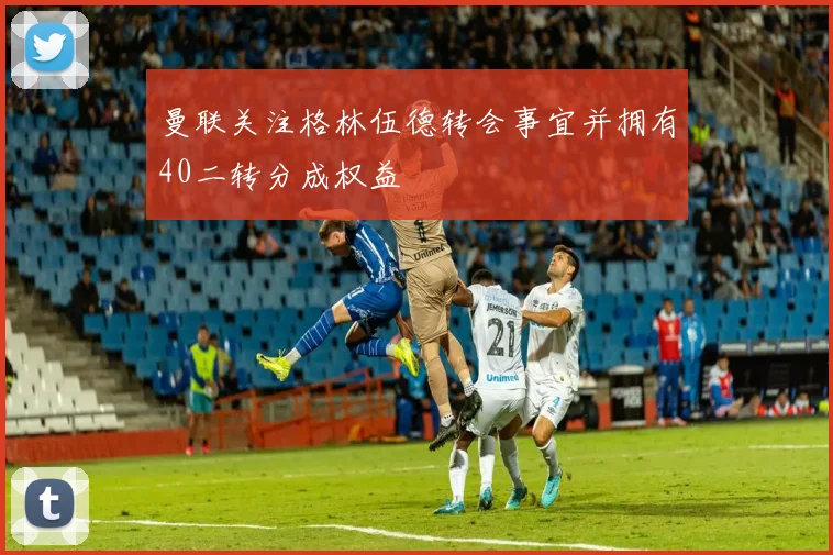 曼联关注格林伍德转会事宜并拥有40二转分成权益