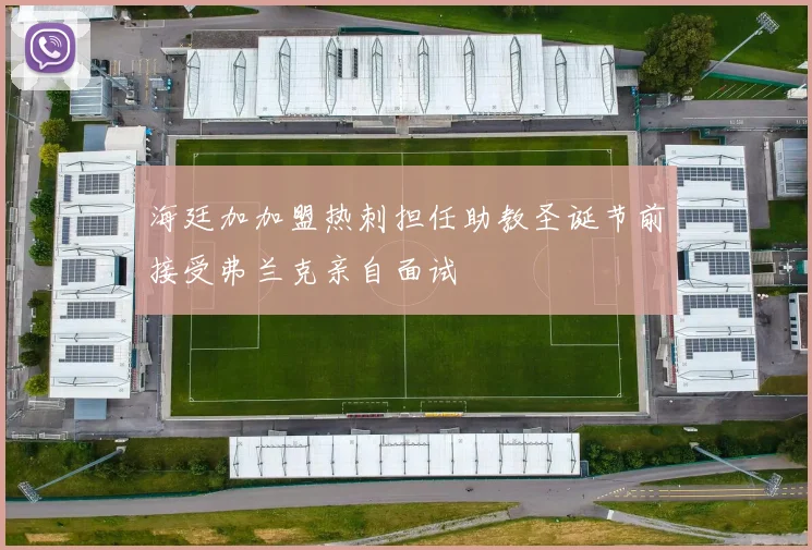海廷加加盟热刺担任助教圣诞节前接受弗兰克亲自面试