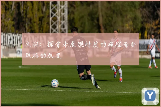 文班：探索未展现特质的旅程而非风格的改变