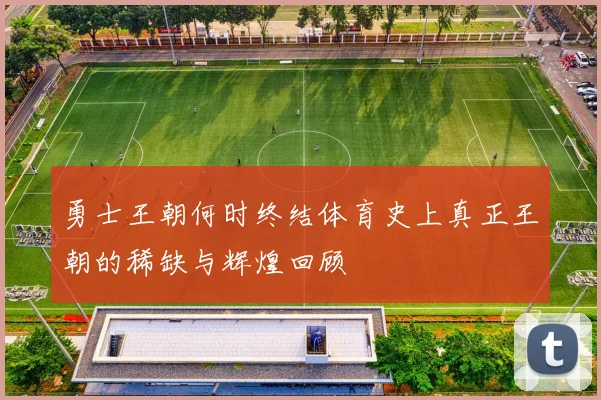 勇士王朝何时终结体育史上真正王朝的稀缺与辉煌回顾