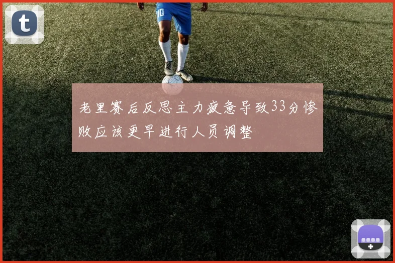 老里赛后反思主力疲惫导致33分惨败应该更早进行人员调整