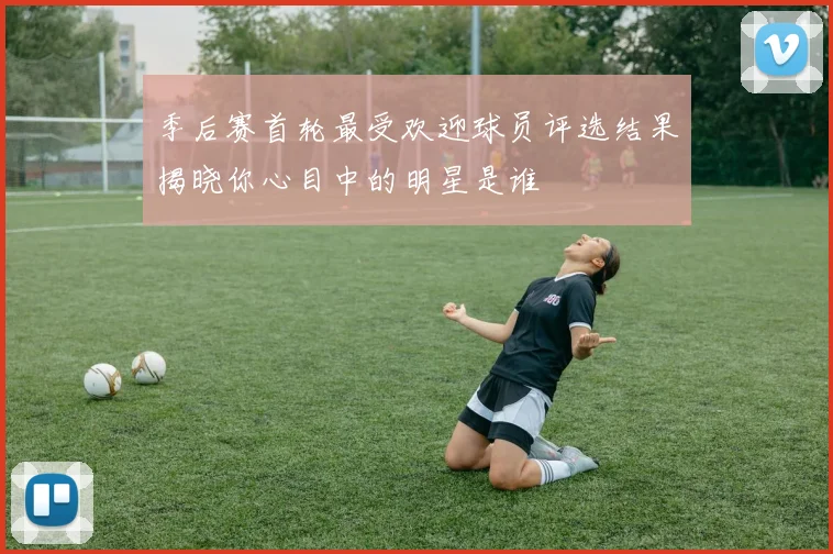 季后赛首轮最受欢迎球员评选结果揭晓你心目中的明星是谁
