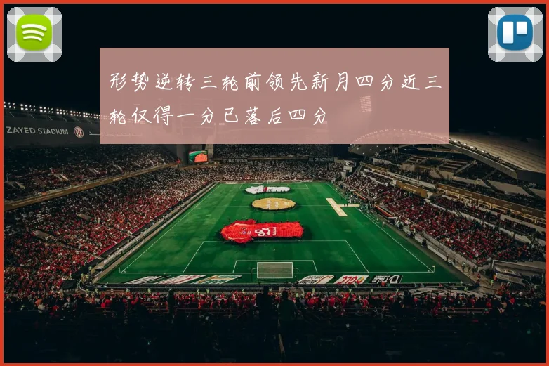 形势逆转三轮前领先新月四分近三轮仅得一分已落后四分