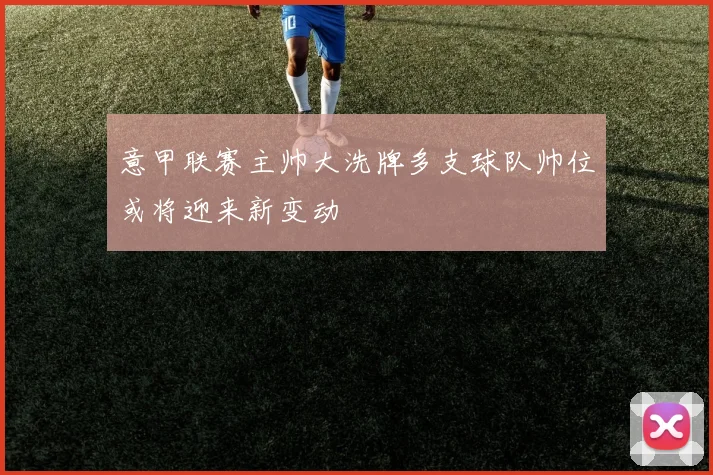 意甲联赛主帅大洗牌多支球队帅位或将迎来新变动