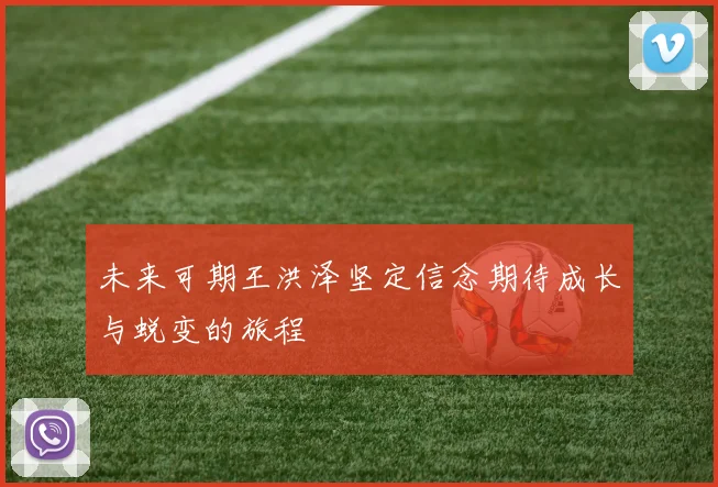 未来可期王洪泽坚定信念期待成长与蜕变的旅程