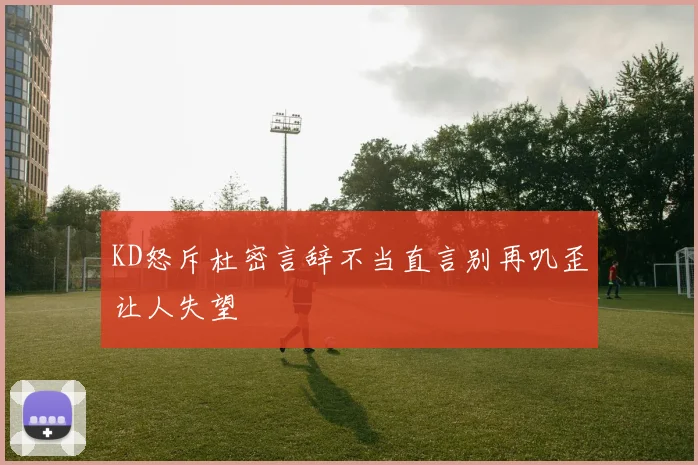 KD怒斥杜密言辞不当直言别再叽歪让人失望
