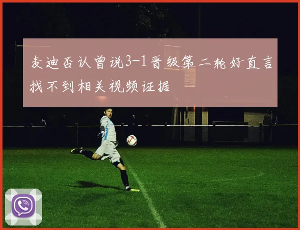 麦迪否认曾说3-1晋级第二轮好直言找不到相关视频证据