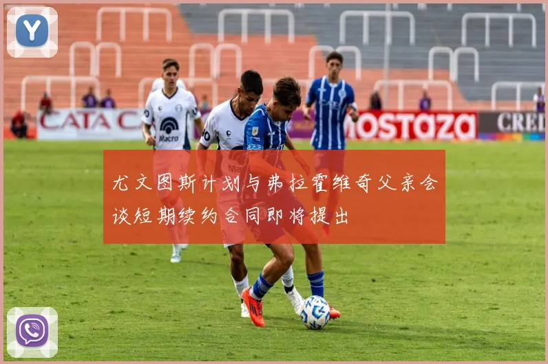 尤文图斯计划与弗拉霍维奇父亲会谈短期续约合同即将提出