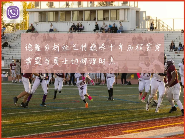 德隆分析杜兰特巅峰十年历程贯穿雷霆与勇士的辉煌时光